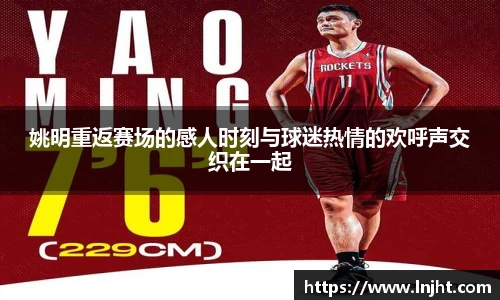 姚明重返赛场的感人时刻与球迷热情的欢呼声交织在一起