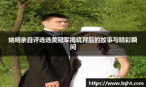 姚明亲自评选选美冠军揭晓背后的故事与精彩瞬间
