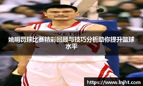 姚明罚球比赛精彩回顾与技巧分析助你提升篮球水平