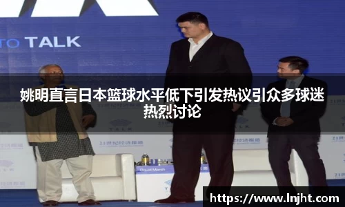 姚明直言日本篮球水平低下引发热议引众多球迷热烈讨论