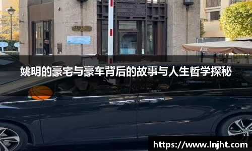 姚明的豪宅与豪车背后的故事与人生哲学探秘