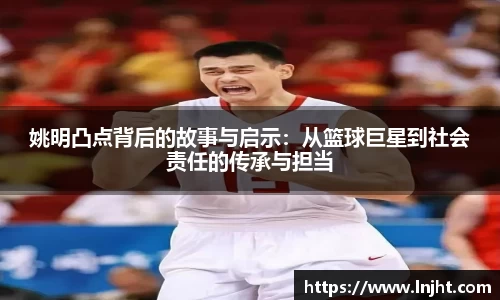 姚明凸点背后的故事与启示：从篮球巨星到社会责任的传承与担当