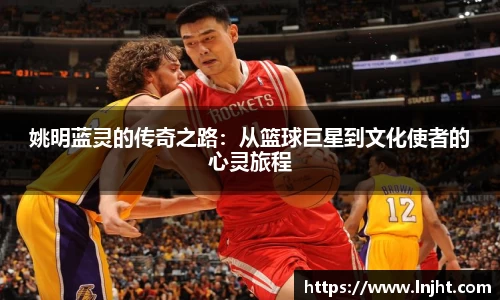 姚明蓝灵的传奇之路：从篮球巨星到文化使者的心灵旅程
