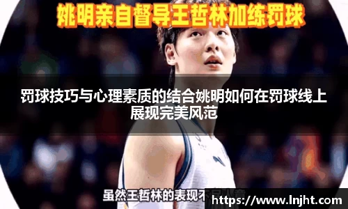 罚球技巧与心理素质的结合姚明如何在罚球线上展现完美风范