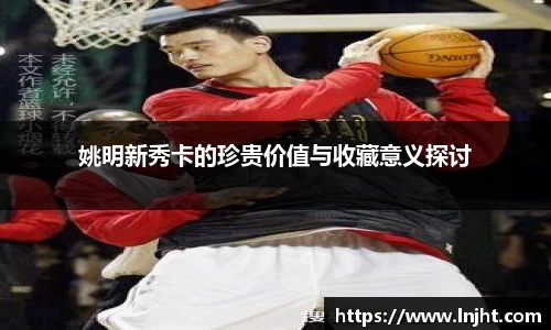 姚明新秀卡的珍贵价值与收藏意义探讨