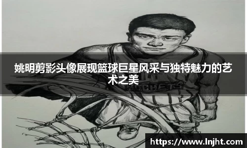 姚明剪影头像展现篮球巨星风采与独特魅力的艺术之美