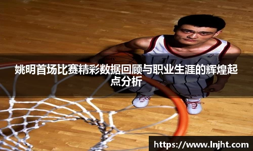 姚明首场比赛精彩数据回顾与职业生涯的辉煌起点分析