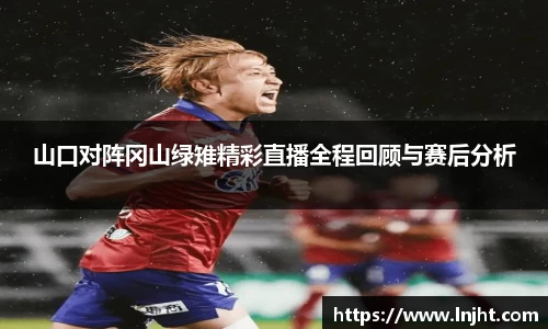 山口对阵冈山绿雉精彩直播全程回顾与赛后分析