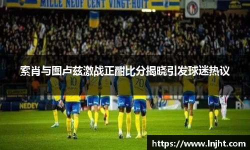 索肖与图卢兹激战正酣比分揭晓引发球迷热议