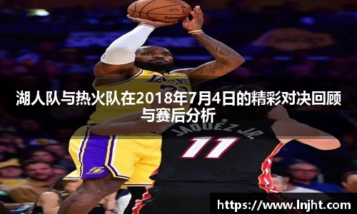 湖人队与热火队在2018年7月4日的精彩对决回顾与赛后分析