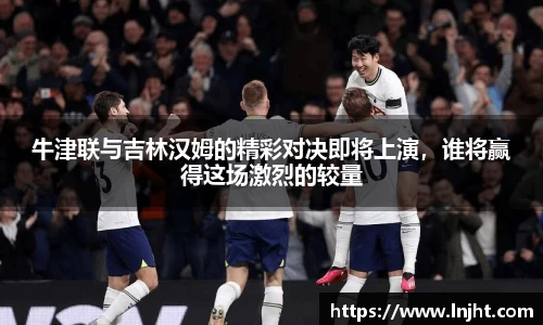 牛津联与吉林汉姆的精彩对决即将上演，谁将赢得这场激烈的较量