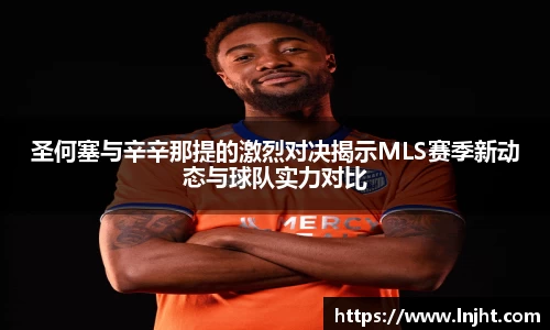 UB8圣何塞与辛辛那提的激烈对决揭示MLS赛季新动态与球队实力对比