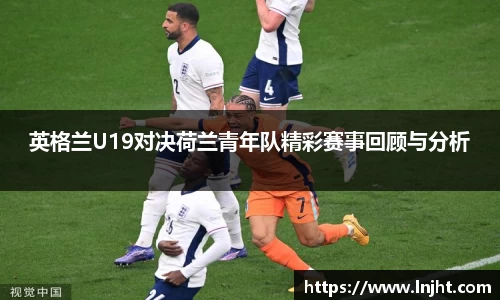 UB8英格兰U19对决荷兰青年队精彩赛事回顾与分析